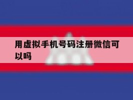 用虚拟手机号码注册微信可以吗
