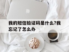 我的短信验证码是什么?我忘记了怎么办