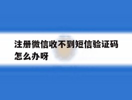 注册微信收不到短信验证码怎么办呀