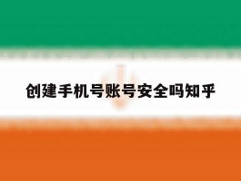 创建手机号账号安全吗知乎