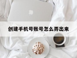 创建手机号账号怎么弄出来