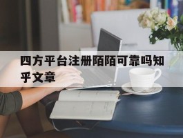 包含四方平台注册陌陌可靠吗知乎文章的词条