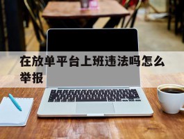在放单平台上班违法吗怎么举报