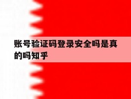 账号验证码登录安全吗是真的吗知乎