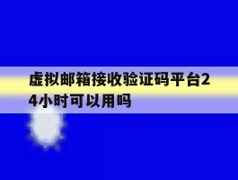 虚拟邮箱接收验证码平台24小时可以用吗
