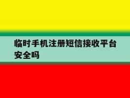 临时手机注册短信接收平台安全吗
