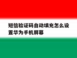 短信验证码自动填充怎么设置华为手机屏幕