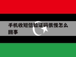手机收短信验证码很慢怎么回事