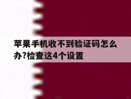 苹果手机收不到验证码怎么办?检查这4个设置