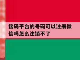 接码平台的号码可以注册微信吗怎么注销不了