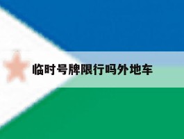 临时号牌限行吗外地车的简单介绍