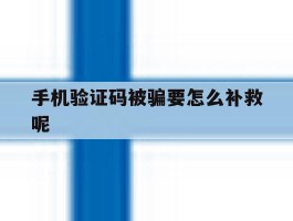 手机验证码被骗要怎么补救呢