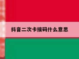 抖音二次卡接码什么意思
