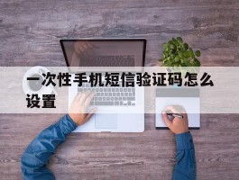 一次性手机短信验证码怎么设置