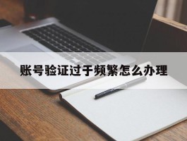 账号验证过于频繁怎么办理