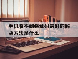 手机收不到验证码最好的解决方法是什么