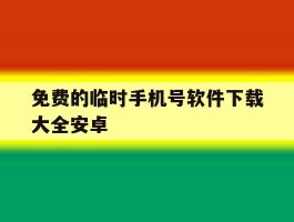 免费的临时手机号软件下载大全安卓的简单介绍