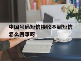 中国号码短信接收不到短信怎么回事呀的简单介绍