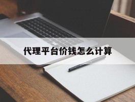 代理平台价钱怎么计算