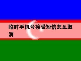 临时手机号接受短信怎么取消