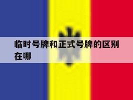临时号牌和正式号牌的区别在哪