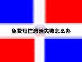 免费短信激活失败怎么办