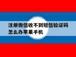 注册微信收不到短信验证码怎么办苹果手机