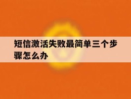 短信激活失败最简单三个步骤怎么办的简单介绍