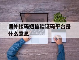 国外接码短信验证码平台是什么意思