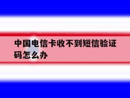 中国电信卡收不到短信验证码怎么办