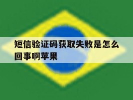 短信验证码获取失败是怎么回事啊苹果