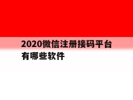 2020微信注册接码平台有哪些软件