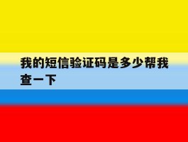 我的短信验证码是多少帮我查一下