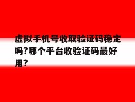 虚拟手机号收取验证码稳定吗?哪个平台收验证码最好用?的简单介绍