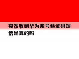 突然收到华为账号验证码短信是真的吗