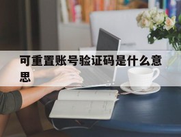 可重置账号验证码是什么意思