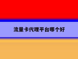 流量卡代理平台哪个好