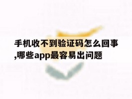 手机收不到验证码怎么回事,哪些app最容易出问题的简单介绍
