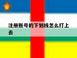 注册账号的下划线怎么打上去