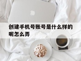 创建手机号账号是什么样的呢怎么弄