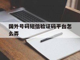 国外号码短信验证码平台怎么弄