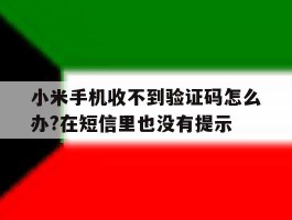 小米手机收不到验证码怎么办?在短信里也没有提示的简单介绍