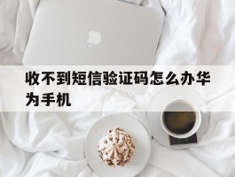 收不到短信验证码怎么办华为手机