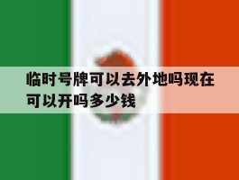临时号牌可以去外地吗现在可以开吗多少钱
