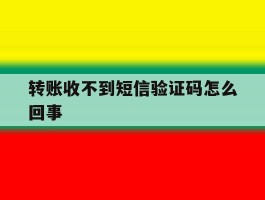转账收不到短信验证码怎么回事