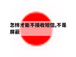 怎样才能不接收短信,不是屏蔽