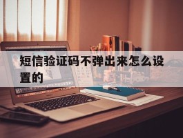 短信验证码不弹出来怎么设置的
