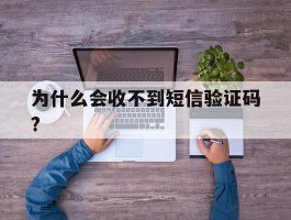 为什么会收不到短信验证码?的简单介绍