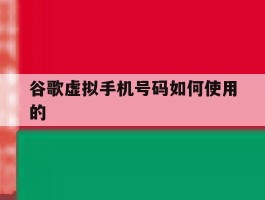 谷歌虚拟手机号码如何使用的