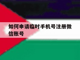 如何申请临时手机号注册微信账号